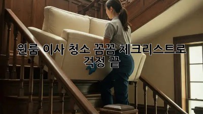 원룸 이사 청소, 꼼꼼 체크리스트로 걱정 끝!